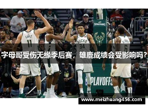 字母哥受伤无缘季后赛，雄鹿成绩会受影响吗？