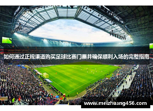 如何通过正规渠道购买足球比赛门票并确保顺利入场的完整指南