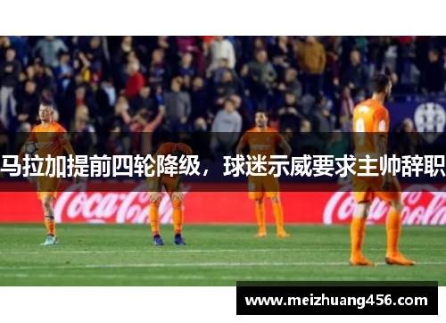 马拉加提前四轮降级，球迷示威要求主帅辞职
