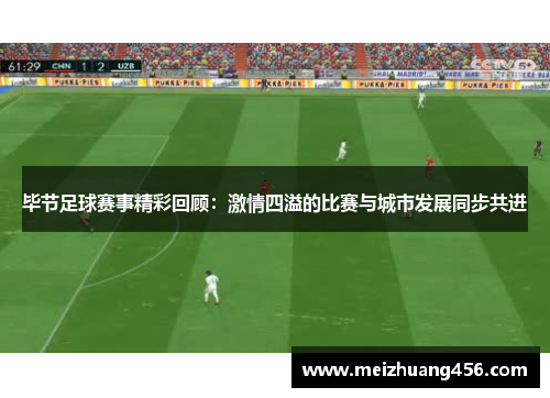 毕节足球赛事精彩回顾：激情四溢的比赛与城市发展同步共进