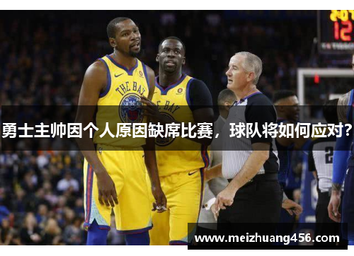勇士主帅因个人原因缺席比赛，球队将如何应对？