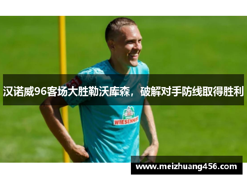汉诺威96客场大胜勒沃库森，破解对手防线取得胜利