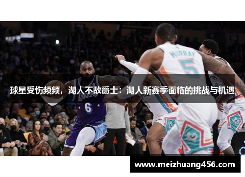 球星受伤频频，湖人不敌爵士：湖人新赛季面临的挑战与机遇
