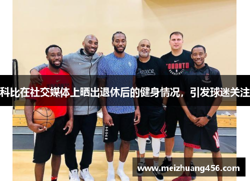 科比在社交媒体上晒出退休后的健身情况，引发球迷关注