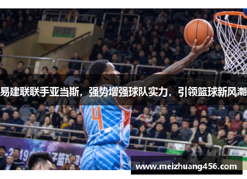 易建联联手亚当斯，强势增强球队实力，引领篮球新风潮