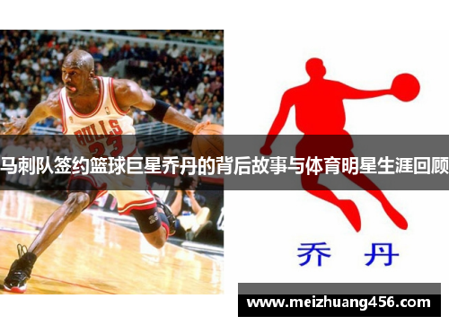 马刺队签约篮球巨星乔丹的背后故事与体育明星生涯回顾