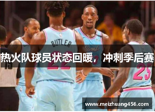 热火队球员状态回暖，冲刺季后赛