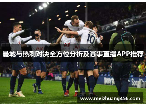 曼城与热刺对决全方位分析及赛事直播APP推荐