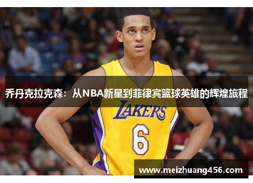 乔丹克拉克森：从NBA新星到菲律宾篮球英雄的辉煌旅程