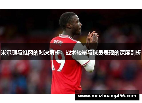 米尔顿与维冈的对决解析：战术较量与球员表现的深度剖析