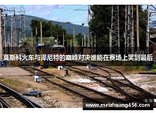 莫斯科火车与泽尼特的巅峰对决谁能在赛场上笑到最后