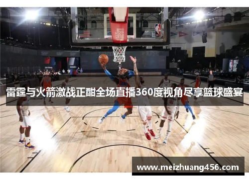 雷霆与火箭激战正酣全场直播360度视角尽享篮球盛宴