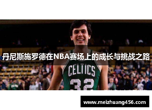 丹尼斯施罗德在NBA赛场上的成长与挑战之路