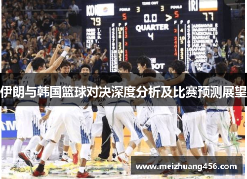伊朗与韩国篮球对决深度分析及比赛预测展望