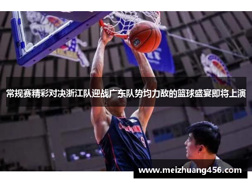 常规赛精彩对决浙江队迎战广东队势均力敌的篮球盛宴即将上演