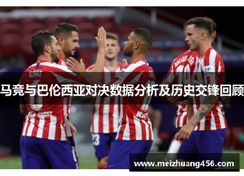 马竞与巴伦西亚对决数据分析及历史交锋回顾