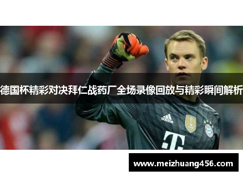 德国杯精彩对决拜仁战药厂全场录像回放与精彩瞬间解析